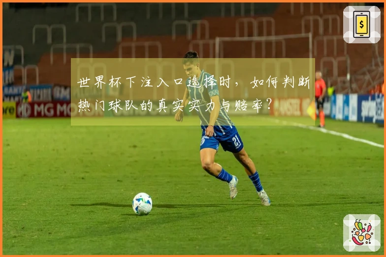 世界杯下注入口选择时,如何判断热门球队的真实实力与赔率?