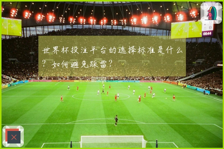 世界杯投注平台的选择标准是什么？如何避免踩雷？