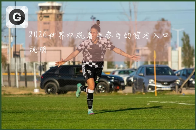 2026世界杯观看与参与的官方入口说明
