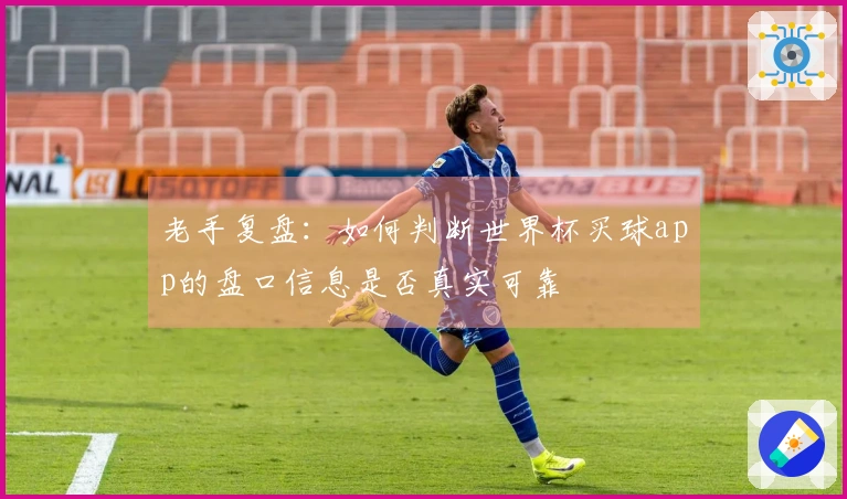 老手复盘：如何判断世界杯买球app的盘口信息是否真实可靠