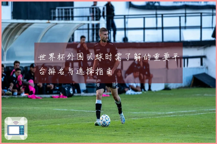 世界杯外围买球时需了解的重要平台排名与选择指南