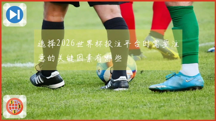 选择2026世界杯投注平台时需要注意的关键因素有哪些