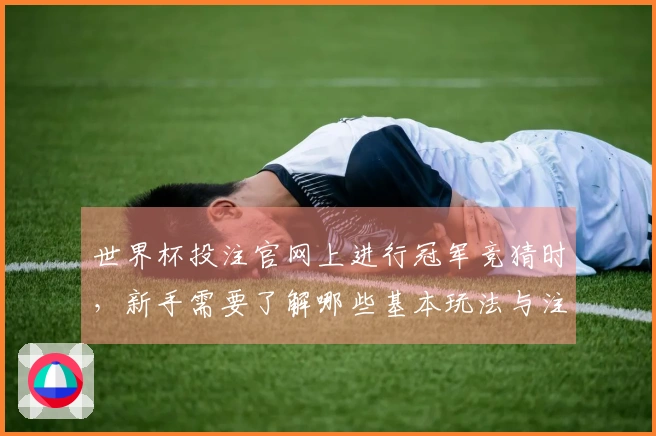 世界杯投注官网上进行冠军竞猜时，新手需要了解哪些基本玩法与注意事项