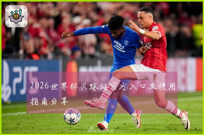 2026世界杯买球站官方入口及使用指南分享
