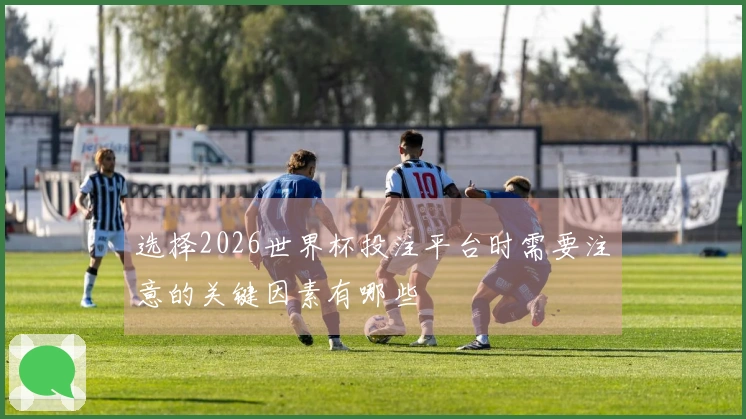 选择2026世界杯投注平台时需要注意的关键因素有哪些