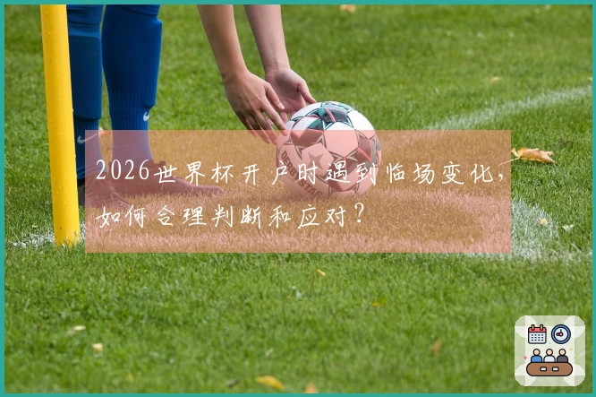 2026世界杯开户时遇到临场变化，如何合理判断和应对？
