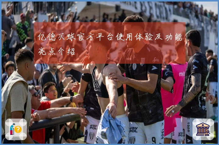 亿德买球官方平台使用体验及功能亮点介绍