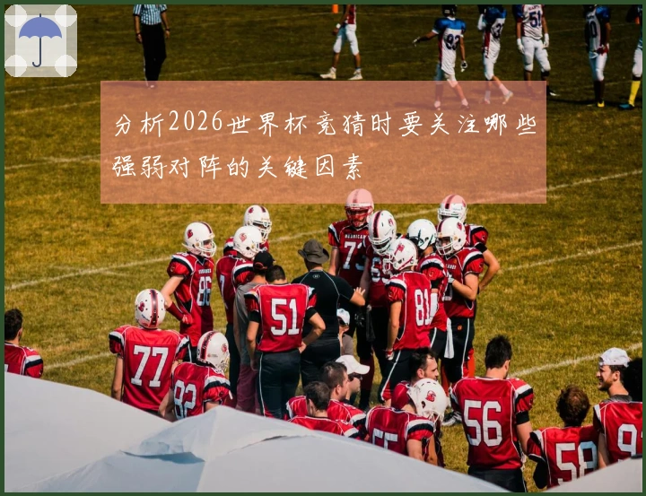 分析2026世界杯竞猜时要关注哪些强弱对阵的关键因素