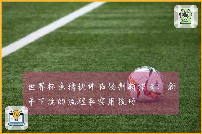 世界杯竞猜软件临场判断指南：新手下注的流程和实用技巧