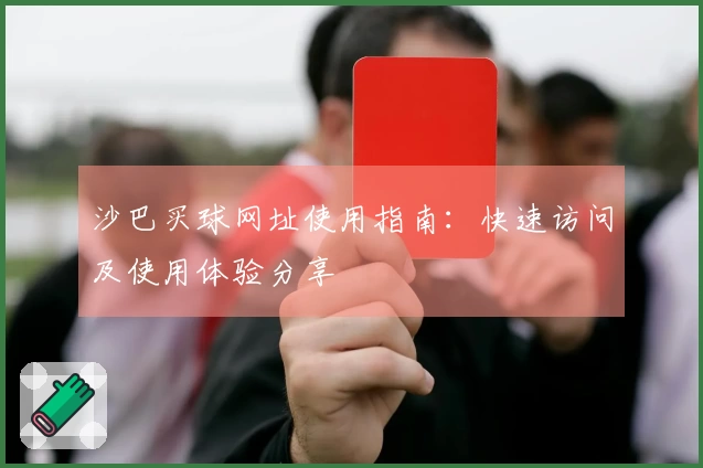 沙巴买球网址使用指南：快速访问及使用体验分享