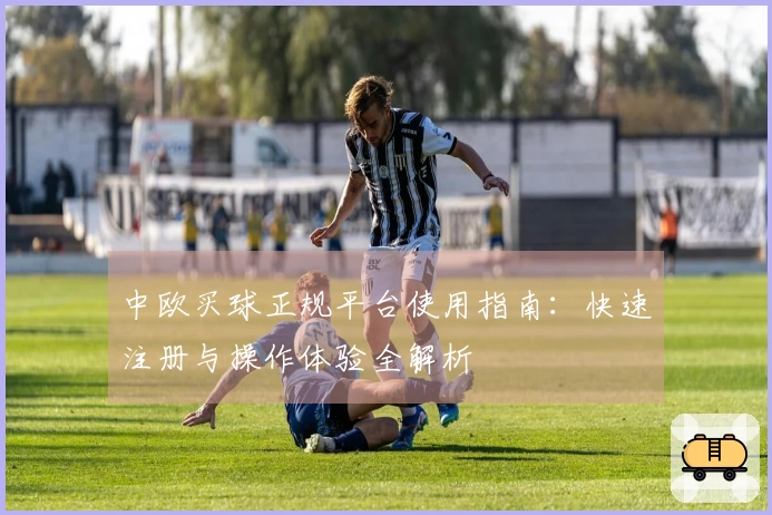 中欧买球正规平台使用指南：快速注册与操作体验全解析