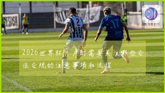 2026世界杯开户时需要关注哪些合法合规的注意事项和流程
