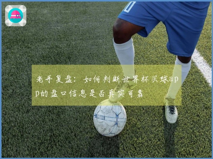 老手复盘:如何判断世界杯买球app的盘口信息是否真实可靠