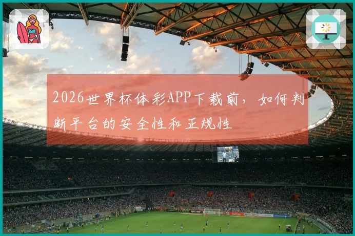 2026世界杯体彩APP下载前，如何判断平台的安全性和正规性
