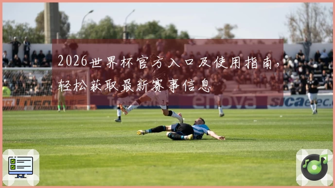 2026世界杯官方入口及使用指南，轻松获取最新赛事信息