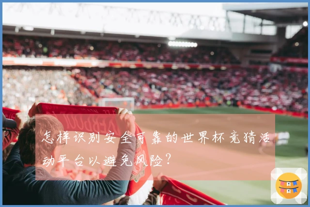 怎样识别安全可靠的世界杯竞猜活动平台以避免风险？