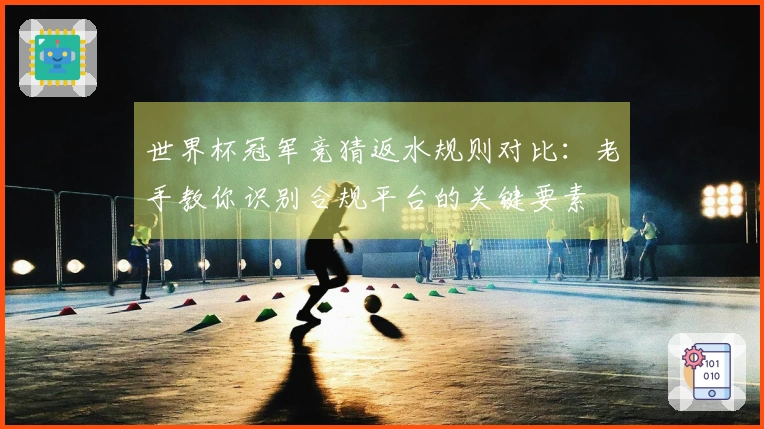 世界杯冠军竞猜返水规则对比：老手教你识别合规平台的关键要素