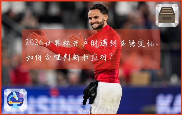 2026世界杯开户时遇到临场变化，如何合理判断和应对？