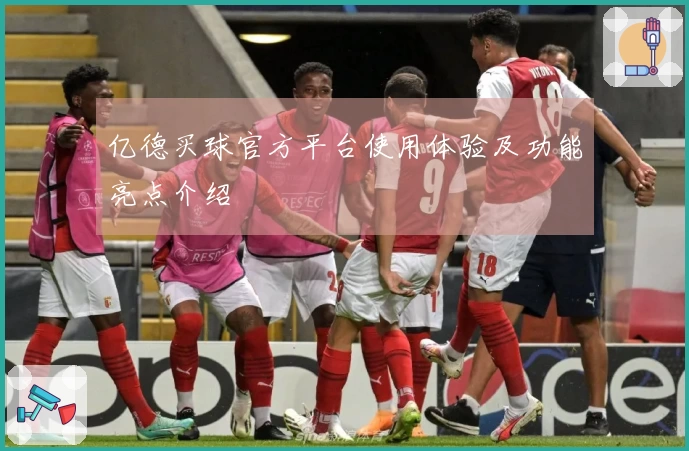 亿德买球官方平台使用体验及功能亮点介绍