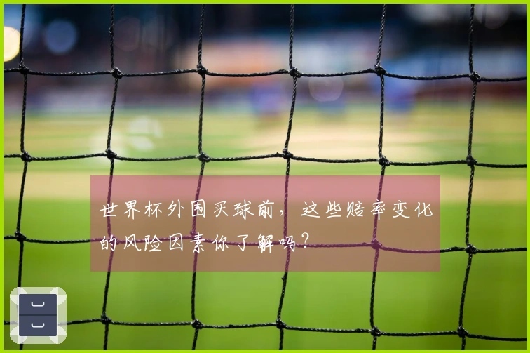 世界杯外围买球前，这些赔率变化的风险因素你了解吗？
